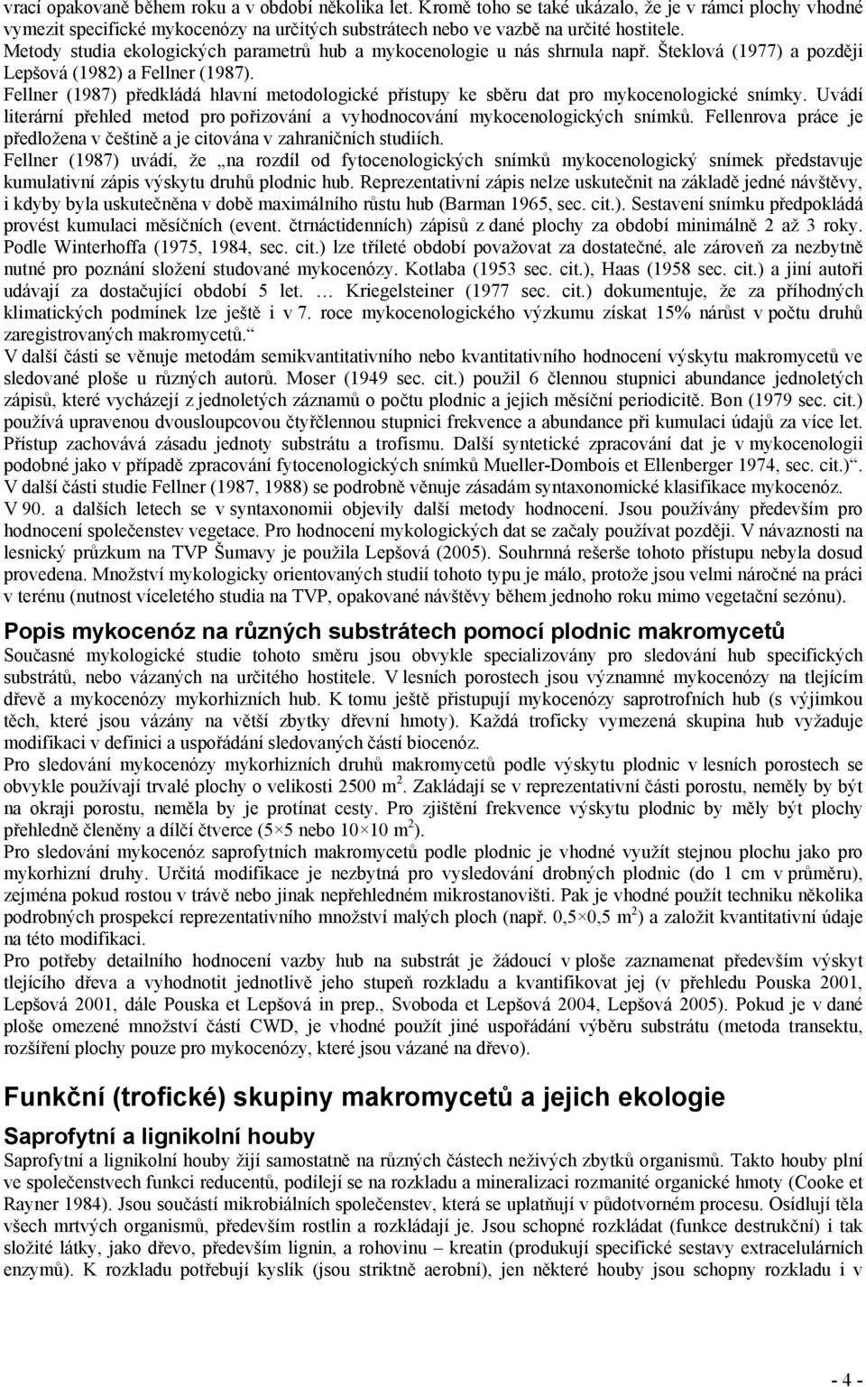 Fellner (1987) předkládá hlavní metodologické přístupy ke sběru dat pro mykocenologické snímky. Uvádí literární přehled metod pro pořizování a vyhodnocování mykocenologických snímků.