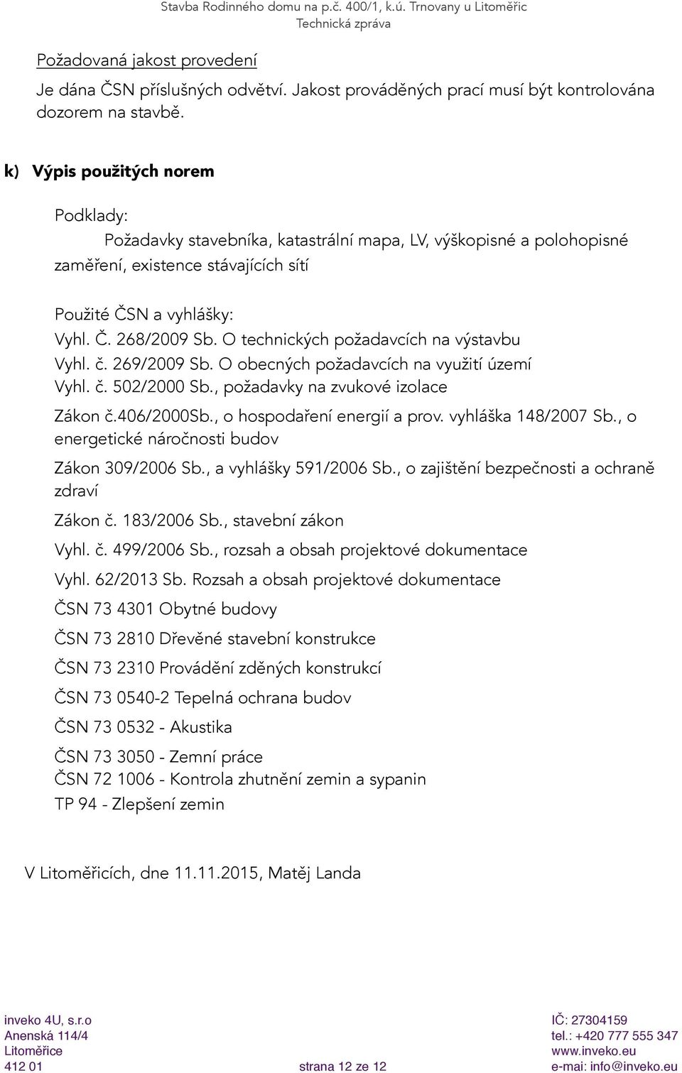 O technických požadavcích na výstavbu Vyhl. č. 269/2009 Sb. O obecných požadavcích na využití území Vyhl. č. 502/2000 Sb., požadavky na zvukové izolace Zákon č.406/2000sb.