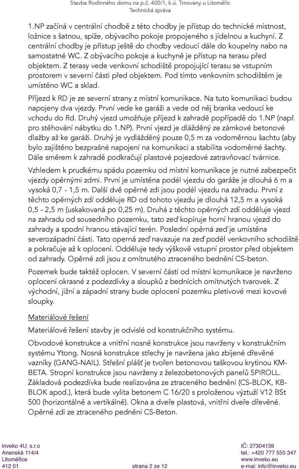 Z centrální chodby je přístup ještě do chodby vedoucí dále do koupelny nabo na samostatné WC. Z obývacího pokoje a kuchyně je přístup na terasu před objektem.