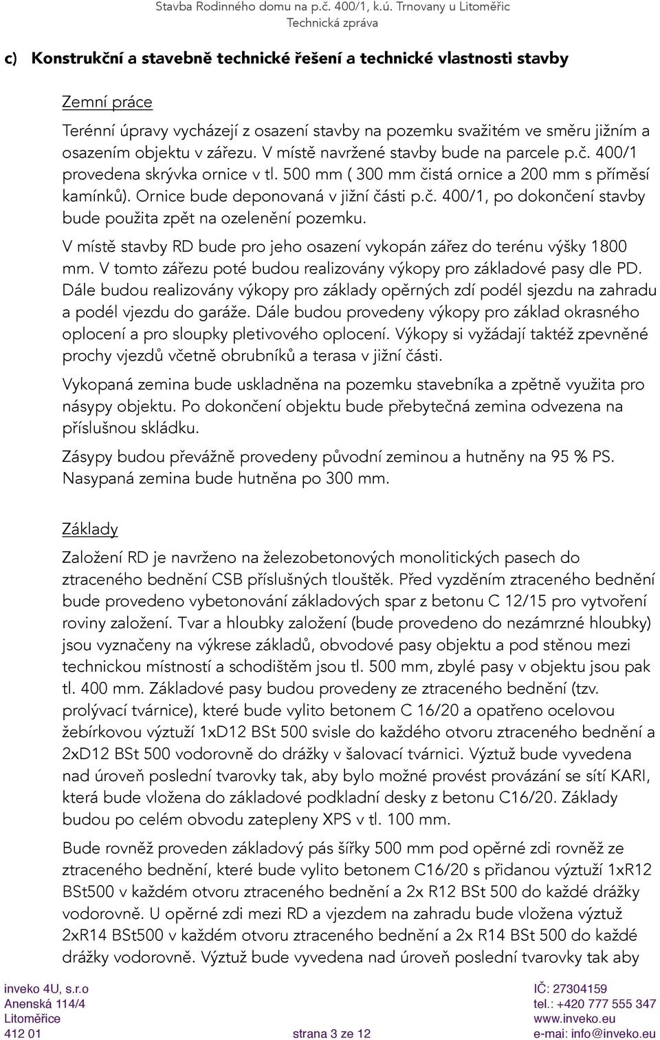 V místě stavby RD bude pro jeho osazení vykopán zářez do terénu výšky 1800 mm. V tomto zářezu poté budou realizovány výkopy pro základové pasy dle PD.