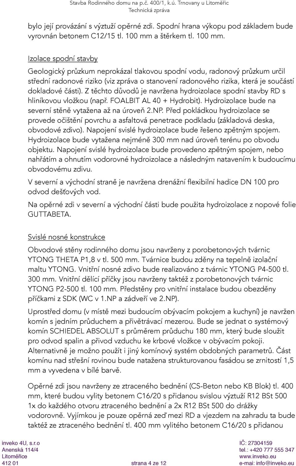 Izolace spodní stavby Geologický průzkum neprokázal tlakovou spodní vodu, radonový průzkum určil střední radonové riziko (viz zpráva o stanovení radonového rizika, která je součástí dokladové části).