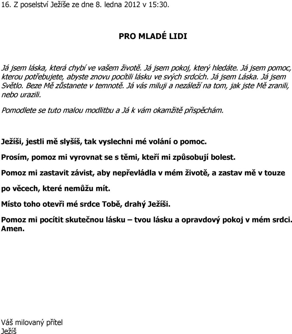 Já vás miluji a nezáleží na tom, jak jste Mě zranili, nebo urazili. Pomodlete se tuto malou modlitbu a Já k vám okamžitě přispěchám. Ježíši, jestli mě slyšíš, tak vyslechni mé volání o pomoc.