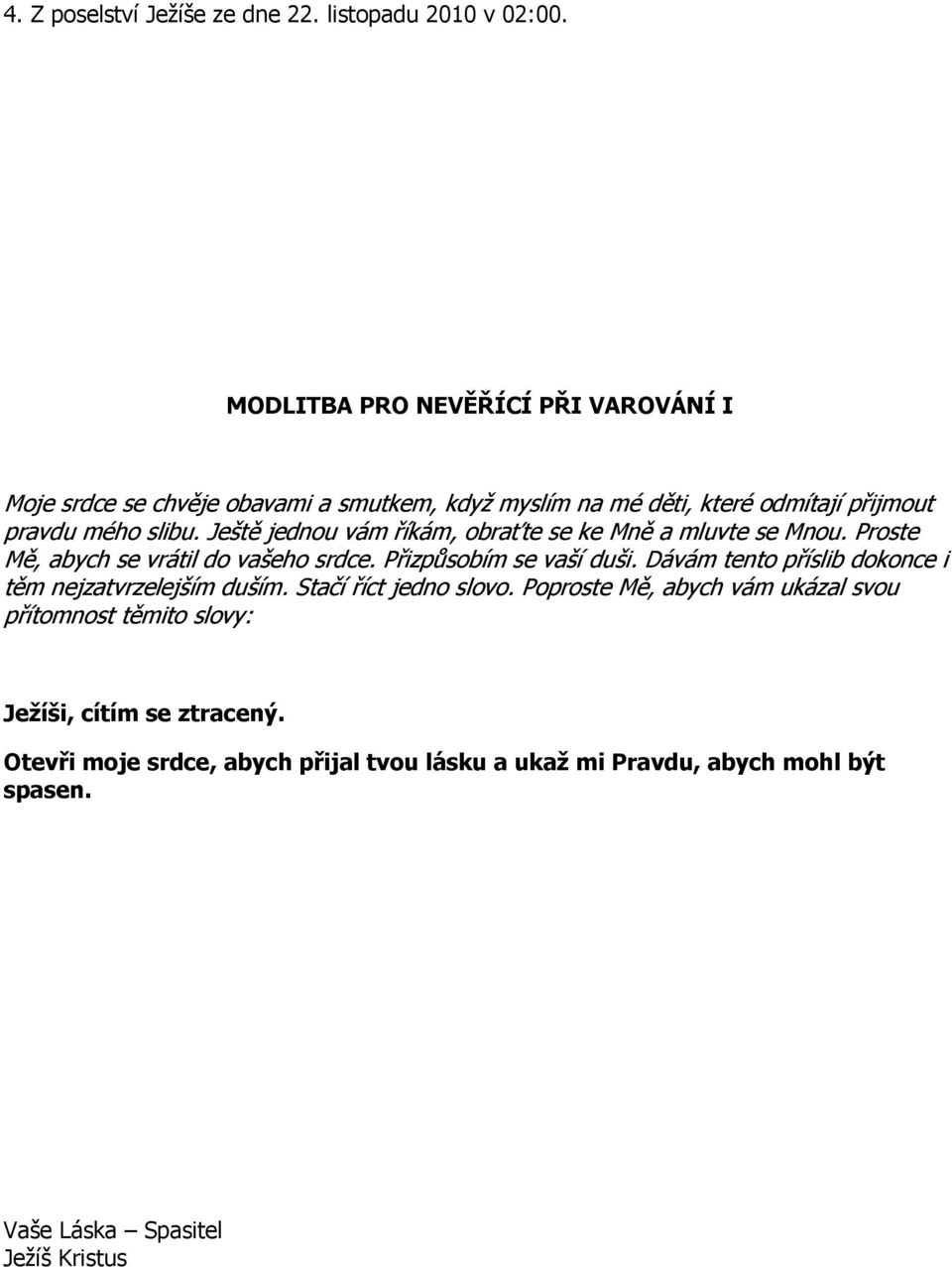Ještě jednou vám říkám, obraťte se ke Mně a mluvte se Mnou. Proste Mě, abych se vrátil do vašeho srdce. Přizpůsobím se vaší duši.