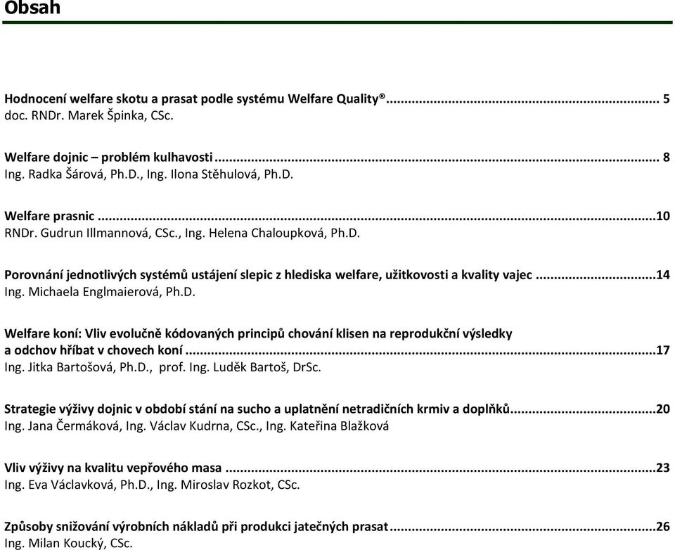 ..17 Ing. Jitka Bartošová, Ph.D., prof. Ing. Luděk Bartoš, DrSc. Strategie výživy dojnic v období stání na sucho a uplatnění netradičních krmiv a doplňků...20 Ing. Jana Čermáková, Ing.