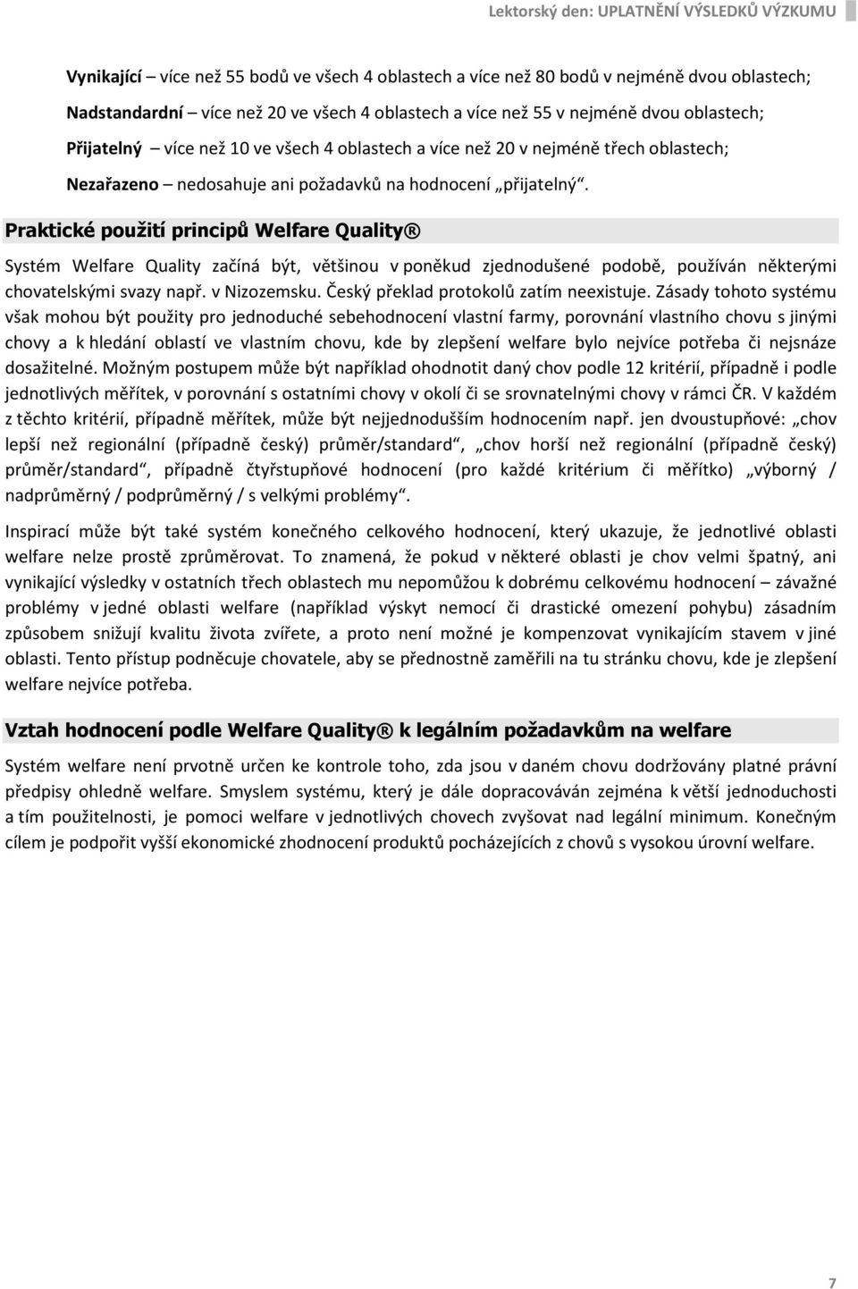 Praktické použití principů Welfare Quality Systém Welfare Quality začíná být, většinou v poněkud zjednodušené podobě, používán některými chovatelskými svazy např. v Nizozemsku.