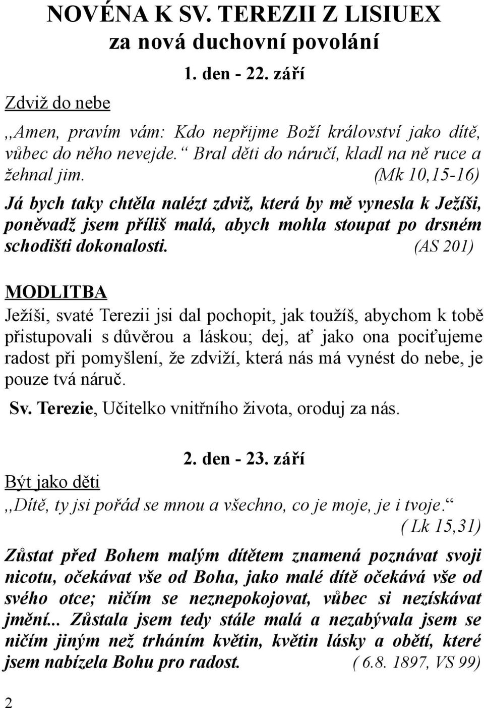 (Mk 10,15-16) Já bych taky chtěla nalézt zdviž, která by mě vynesla k Ježíši, poněvadž jsem příliš malá, abych mohla stoupat po drsném schodišti dokonalosti.