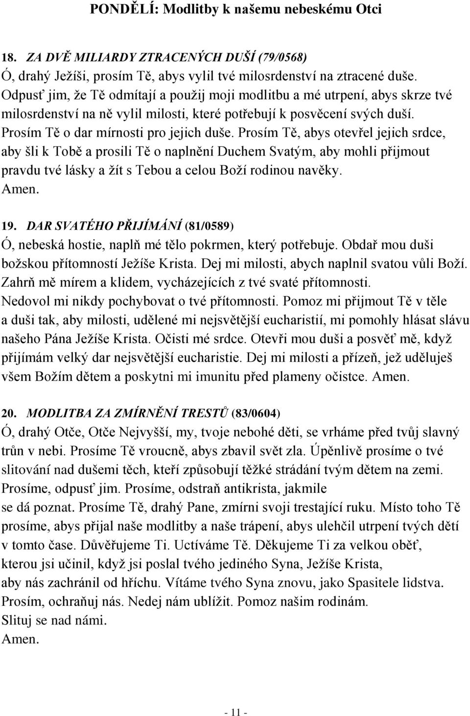 Prosím Tě, abys otevřel jejich srdce, aby šli k Tobě a prosili Tě o naplnění Duchem Svatým, aby mohli přijmout pravdu tvé lásky a žít s Tebou a celou Boží rodinou navěky. 19.