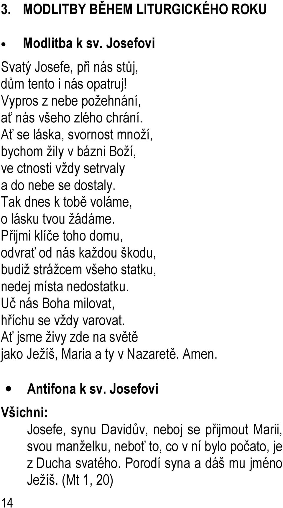 Přijmi klíče toho domu, odvrať od nás každou škodu, budiž strážcem všeho statku, nedej místa nedostatku. Uč nás Boha milovat, hříchu se vždy varovat.