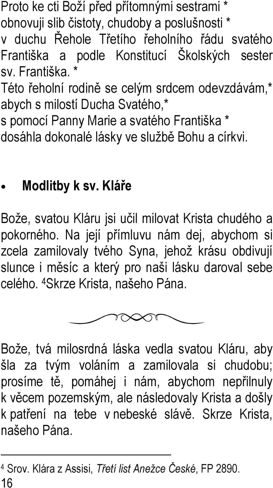 * Této řeholní rodině se celým srdcem odevzdávám,* abych s milostí Ducha Svatého,* s pomocí Panny Marie a svatého Františka * dosáhla dokonalé lásky ve službě Bohu a církvi. Modlitby k sv.