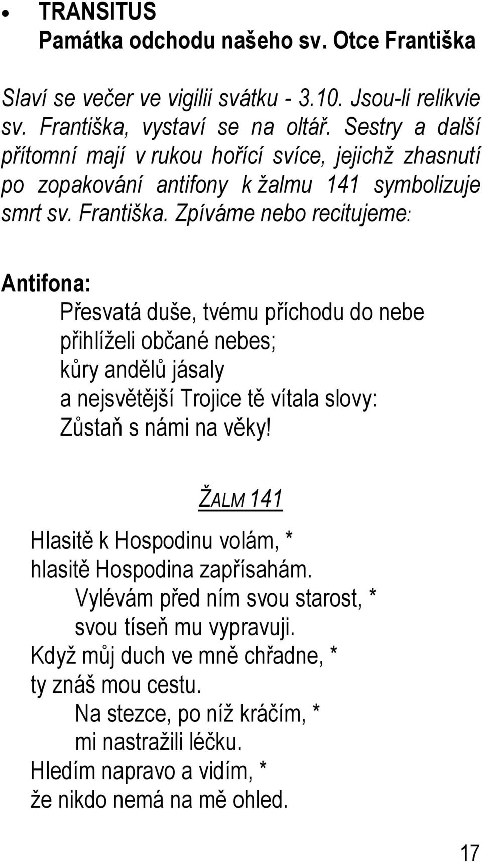 Zpíváme nebo recitujeme: Antifona: Přesvatá duše, tvému příchodu do nebe přihlíželi občané nebes; kůry andělů jásaly a nejsvětější Trojice tě vítala slovy: Zůstaň s námi na věky!