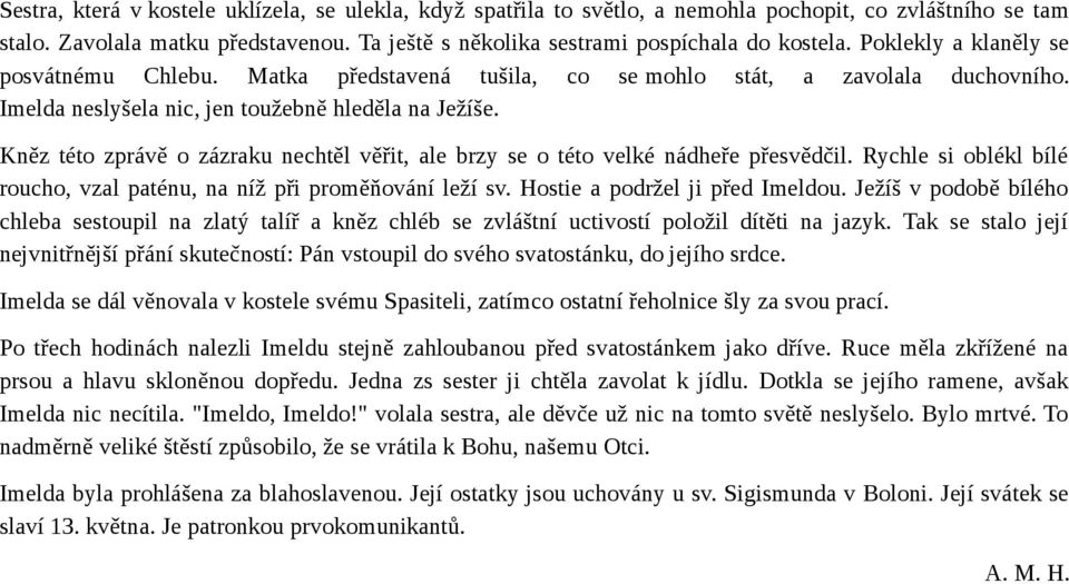 Kněz této zprávě o zázraku nechtěl věřit, ale brzy se o této velké nádheře přesvědčil. Rychle si oblékl bílé roucho, vzal paténu, na níž při proměňování leží sv. Hostie a podržel ji před Imeldou.