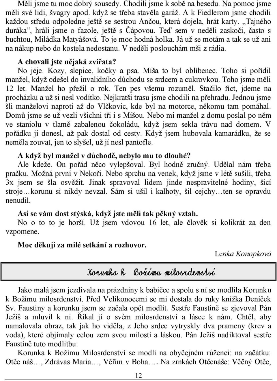 Teď sem v neděli zaskočí, často s buchtou, Miládka Matyášová. To je moc hodná holka. Já uţ se motám a tak se uţ ani na nákup nebo do kostela nedostanu. V neděli poslouchám mši z rádia.