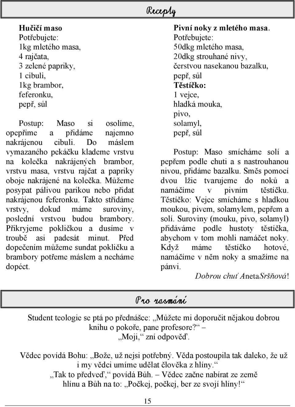 Můţeme posypat pálivou parikou nebo přidat nakrájenou feferonku. Takto střídáme vrstvy, dokud máme suroviny, poslední vrstvou budou brambory. Přikryjeme pokličkou a dusíme v troubě asi padesát minut.