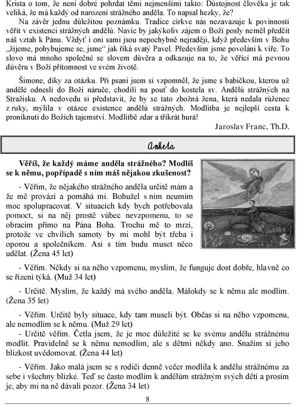 Vţdyť i oni sami jsou nepochybně nejraději, kdyţ především v Bohu ţijeme, pohybujeme se, jsme jak říká svatý Pavel. Především jsme povoláni k víře.