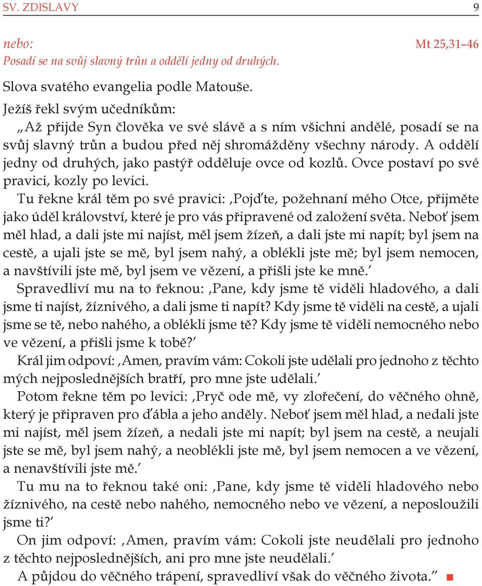 A oddělí jedny od druhých, jako pastýř odděluje ovce od kozlů. Ovce postaví po své pravici, kozly po levici.