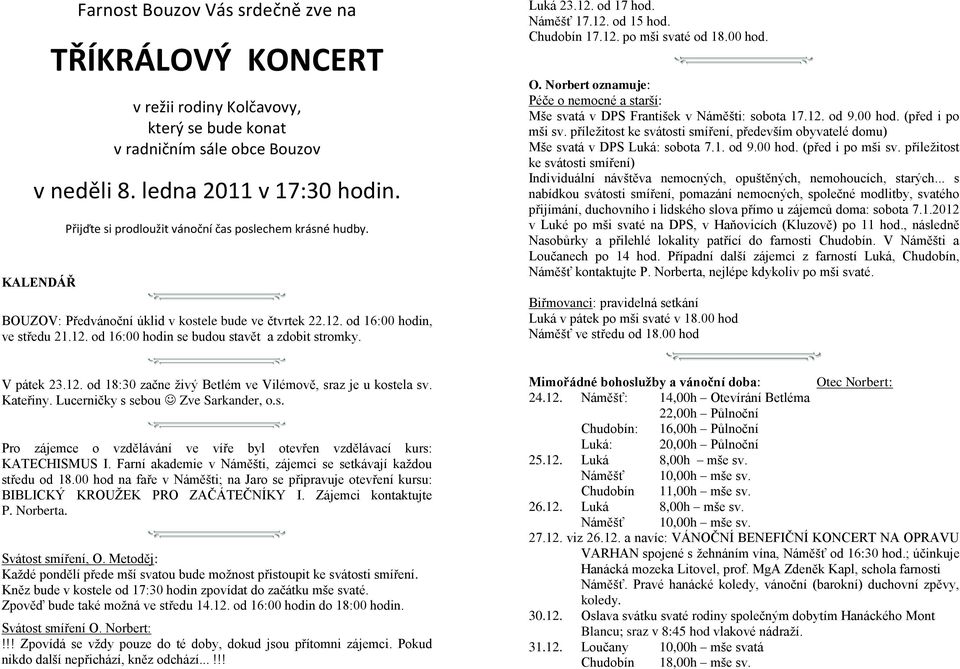 Luká 23.12. od 17 hod. Náměšť 17.12. od 15 hod. Chudobín 17.12. po mši svaté od 18.00 hod. O. Norbert oznamuje: Péče o nemocné a starší: Mše svatá v DPS František v Náměšti: sobota 17.12. od 9.00 hod. (před i po mši sv.