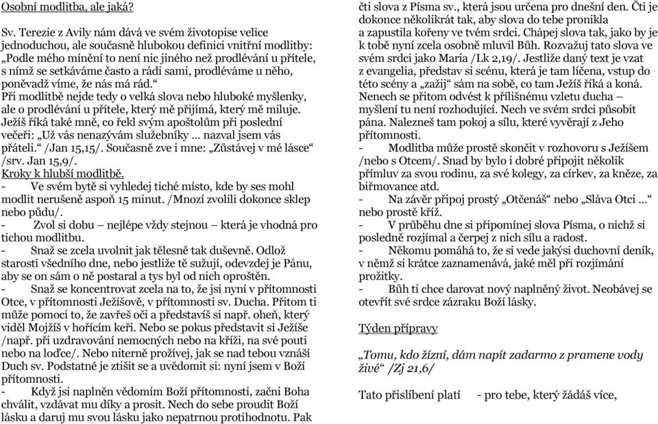 často a rádi sami, prodléváme u něho, poněvadž víme, že nás má rád. Při modlitbě nejde tedy o velká slova nebo hluboké myšlenky, ale o prodlévání u přítele, který mě přijímá, který mě miluje.