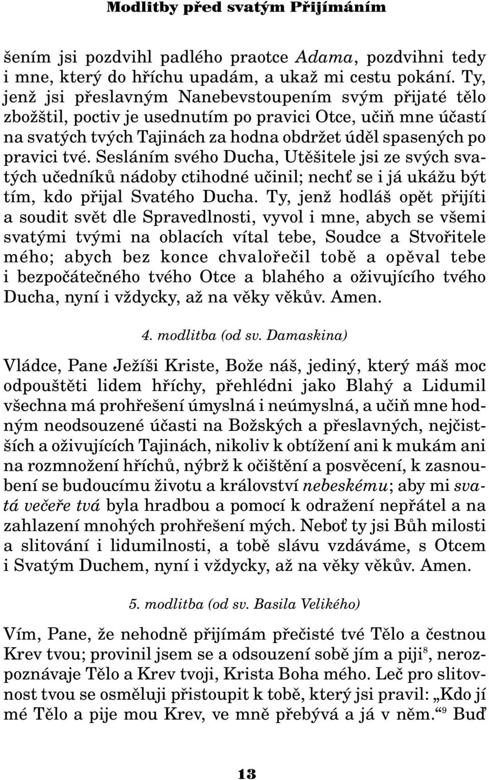 Sesláním svého Ducha, Utìšitele jsi ze svých svatých uèedníkù nádoby ctihodné uèinil; nech se i já uká u být tím, kdo pøijal Svatého Ducha.