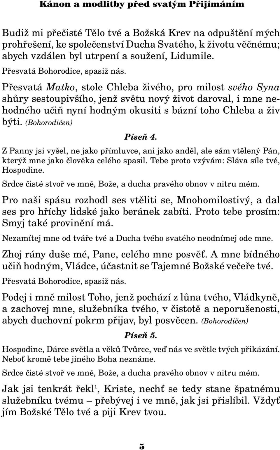 (Bohorodièen) Píseò 4. Z Panny jsi vyšel, ne jako pøímluvce, ani jako andìl, ale sám vtìlený Pán, který mne jako èlovìka celého spasil. Tebe proto vzývám: Sláva síle tvé, Hospodine.