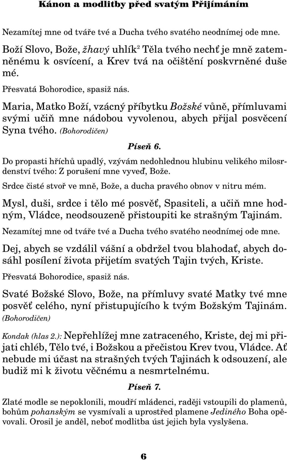 Do propasti høíchù upadlý, vzývám nedohlednou hlubinu velikého milosrdenství tvého: Z porušení mne vyveï, Bo e. Srdce èisté stvoø ve mnì, Bo e, a ducha pravého obnov v nitru mém.