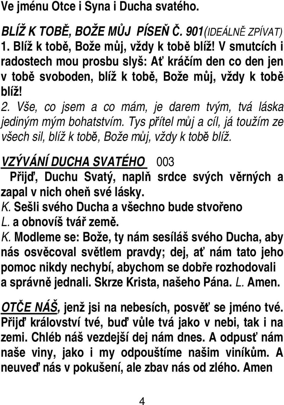 Tys přítel můj a cíl, já toužím ze všech sil, blíž k tobě, Bože můj, vždy k tobě blíž. VZÝVÁNÍ DUCHA SVATÉHO 003 Přijď, Duchu Svatý, naplň srdce svých věrných a zapal v nich oheň své lásky. K.