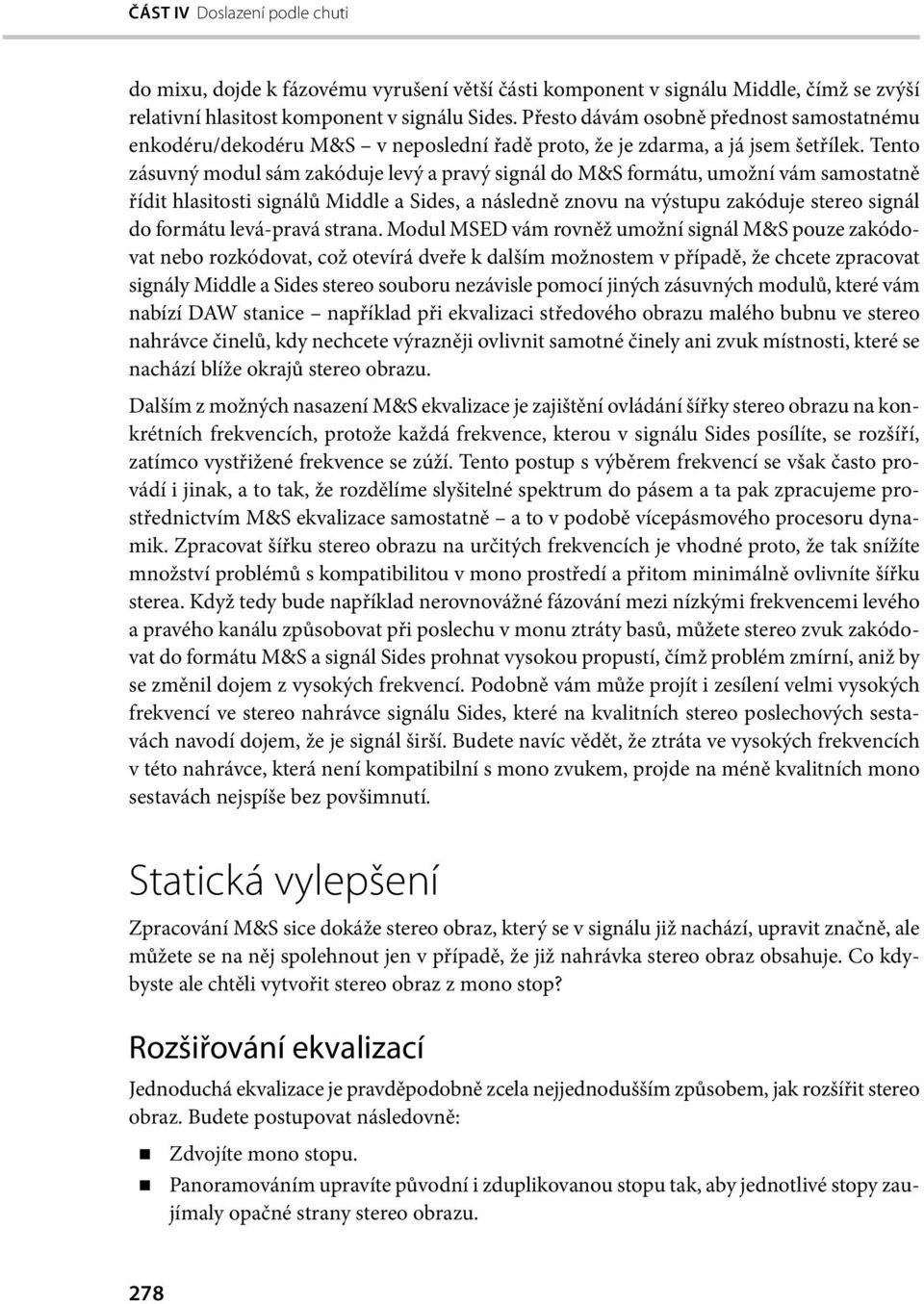 Tento zásuvný modul sám zakóduje levý a pravý signál do M&S formátu, umožní vám samostatně řídit hlasitosti signálů Middle a Sides, a následně znovu na výstupu zakóduje stereo signál do formátu