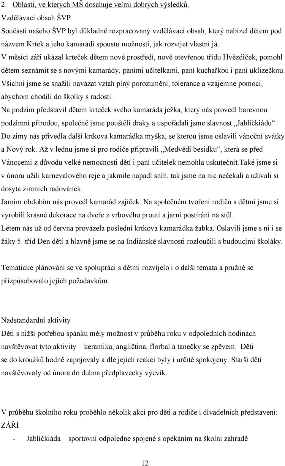 V měsíci záři ukázal krteček dětem nové prostředí, nově otevřenou třídu Hvězdiček, pomohl dětem seznámit se s novými kamarády, paními učitelkami, paní kuchařkou i paní uklízečkou.