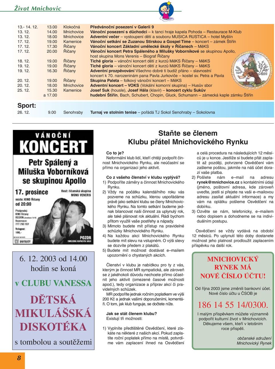 12. 20.00 Říčany Vánoční koncert Petra Spáleného a Milušky Voborníkové se skupinou Apollo, host skupina Mons Verenis Biograf Říčany 18. 12. 19.