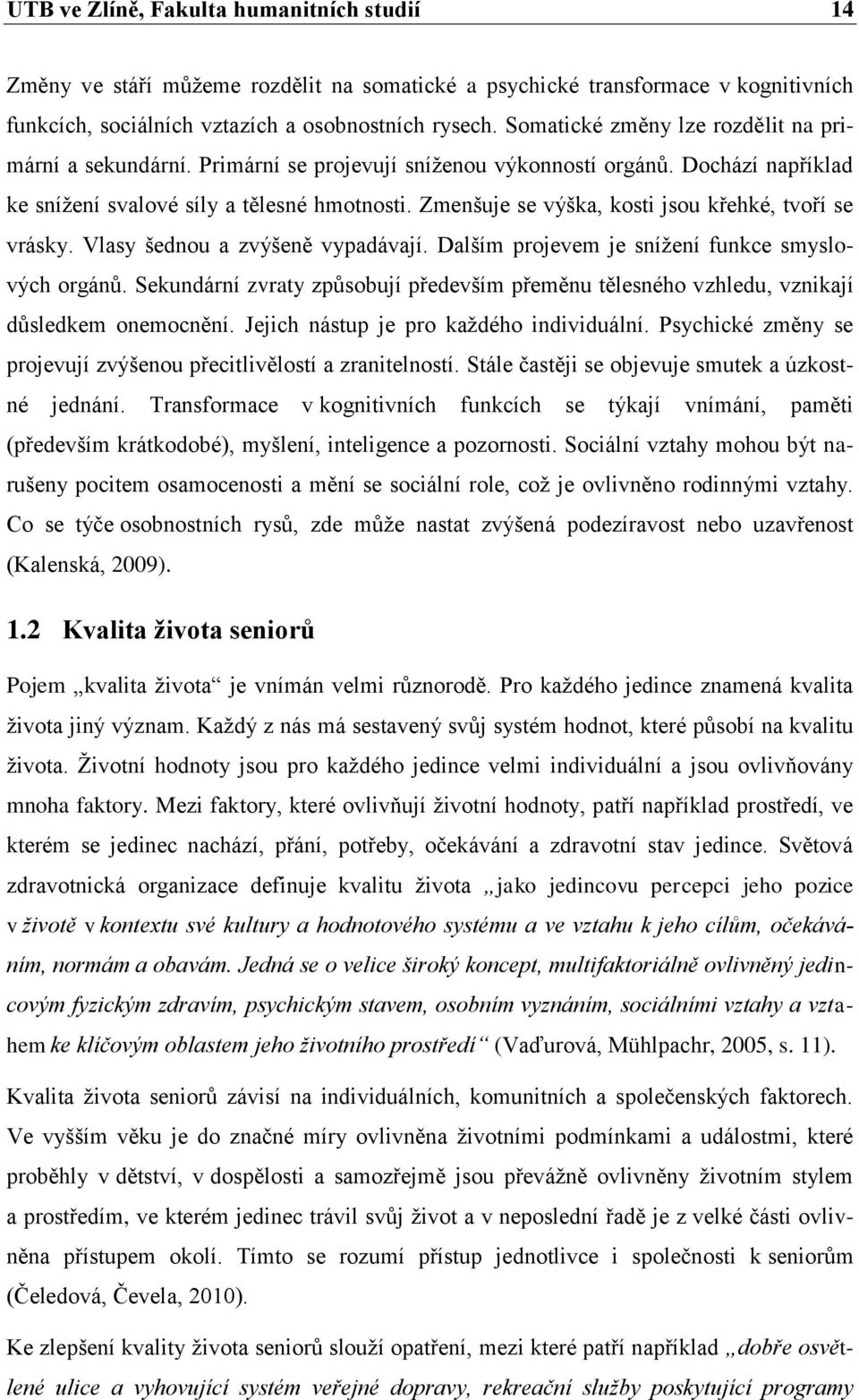 Zmenšuje se výška, kosti jsou křehké, tvoří se vrásky. Vlasy šednou a zvýšeně vypadávají. Dalším projevem je sníţení funkce smyslových orgánŧ.