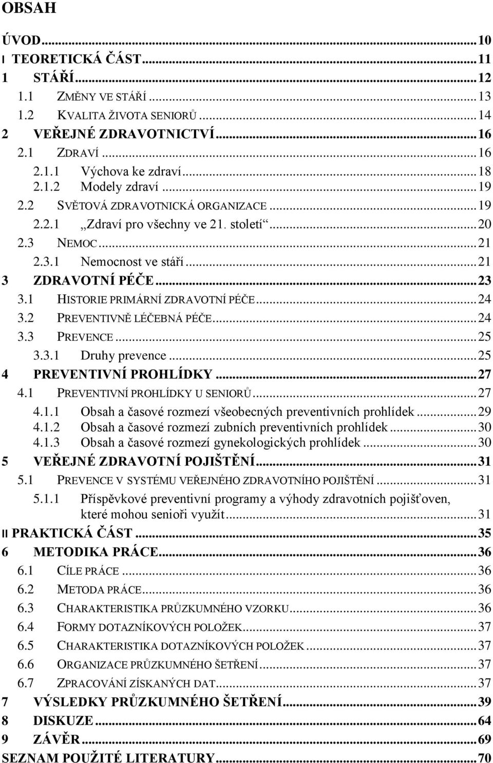 1 HISTORIE PRIMÁRNÍ ZDRAVOTNÍ PÉČE... 24 3.2 PREVENTIVNĚ LÉČEBNÁ PÉČE... 24 3.3 PREVENCE... 25 3.3.1 Druhy prevence... 25 4 PREVENTIVNÍ PROHLÍDKY... 27 4.1 PREVENTIVNÍ PROHLÍDKY U SENIORŦ... 27 4.1.1 Obsah a časové rozmezí všeobecných preventivních prohlídek.