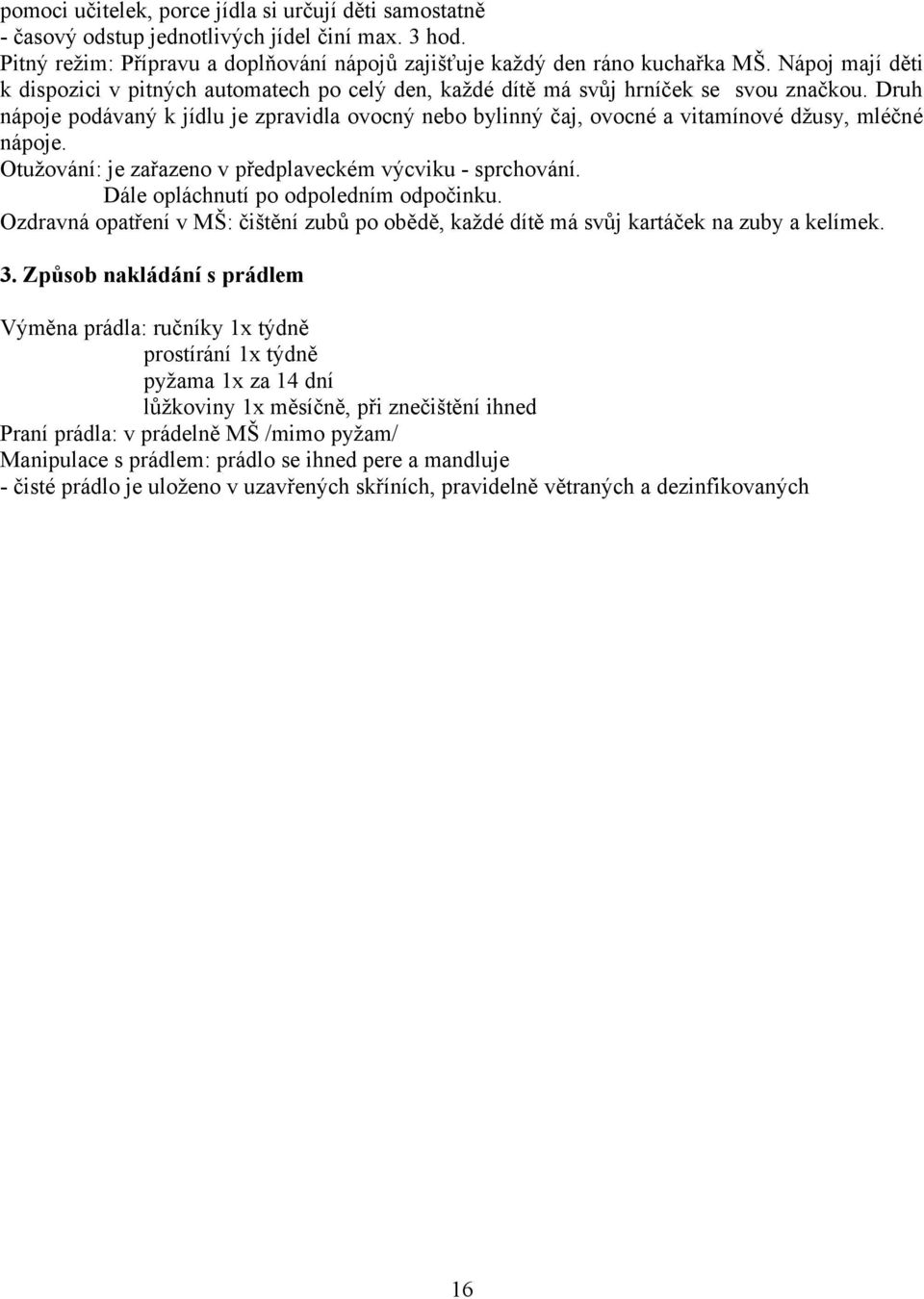 Druh nápoje podávaný k jídlu je zpravidla ovocný nebo bylinný čaj, ovocné a vitamínové džusy, mléčné nápoje. Otužování: je zařazeno v předplaveckém výcviku - sprchování.