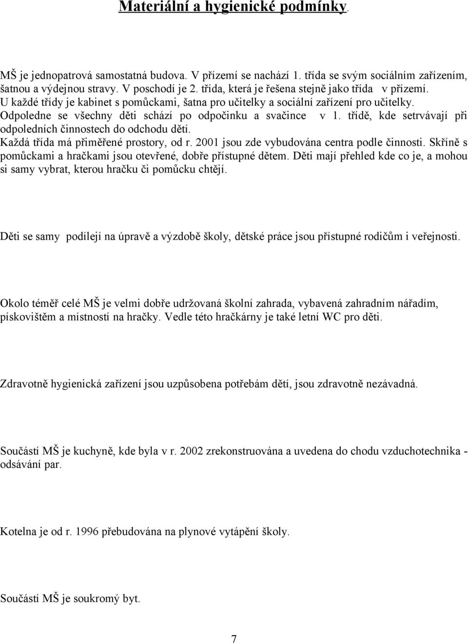 Odpoledne se všechny děti schází po odpočinku a svačince v 1. třídě, kde setrvávají při odpoledních činnostech do odchodu dětí. Každá třída má přiměřené prostory, od r.