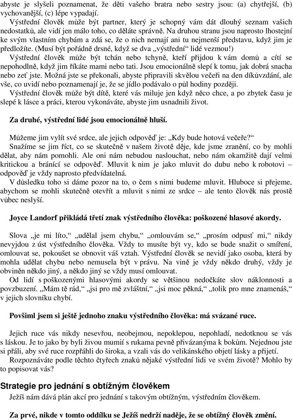 Na druhou stranu jsou naprosto lhostejní ke svým vlastním chybám a zdá se, že o nich nemají ani tu nejmenší pedstavu, když jim je pedložíte. (Musí být poádn drsné, když se dva výstední lidé vezmou!