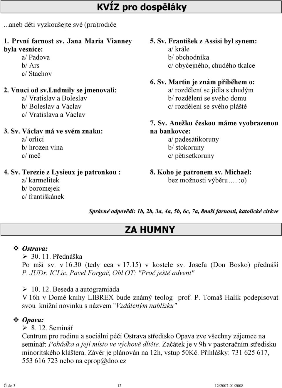 " františkánek KVÍZ pro dospěláky 5. Sv. František z Assisi byl synem: a/ krále b/ obchodníka c/ obyčejného, chudého tkalce 6. Sv. Martin je znám příběhem o: a/ rozdělení se jídla s chudým b/ rozdělení se svého domu c/ rozdělení se svého pláště 7.