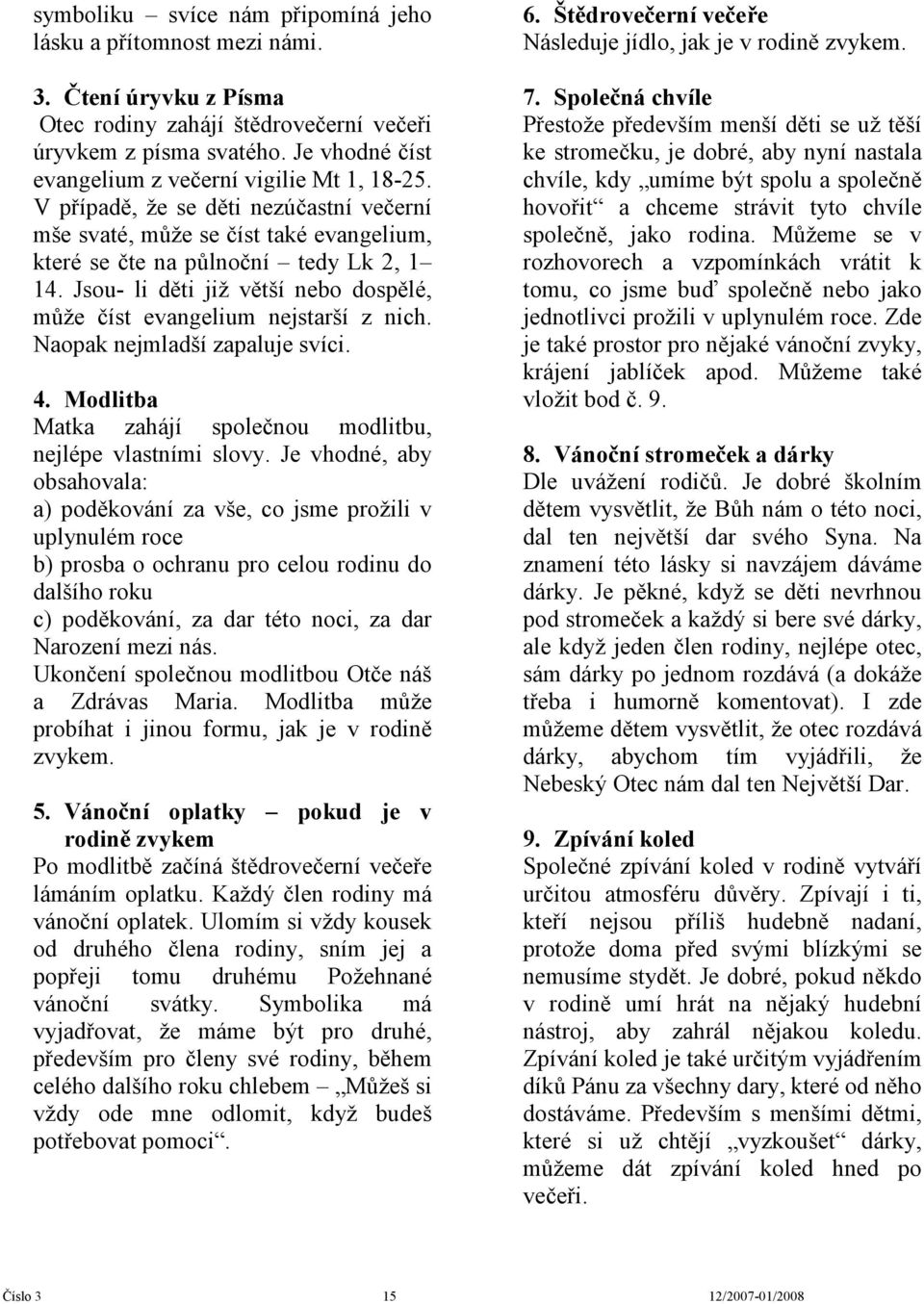 Jsou- li děti již větší nebo dospělé, může číst evangelium nejstarší z nich. Naopak nejmladší zapaluje svíci. 4. Modlitba Matka zahájí společnou modlitbu, nejlépe vlastními slovy.