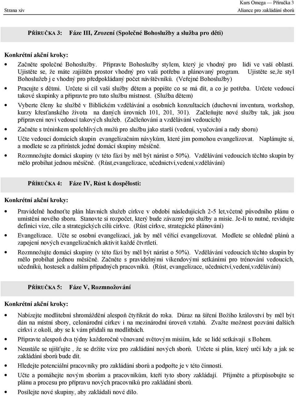 Ujistěte se,že styl Bohoslužeb j e vhodný pro předpokládaný počet návštěvníků. (Veřejné Bohoslužby) Pracujte s dětmi. Určete si cíl vaší služby dětem a popište co se má dít, a co je potřeba.