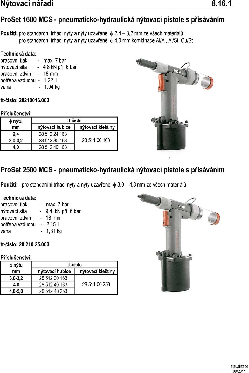 uzavřené φ 4,0 mm kombinace Al/Al, Al/St, Cu/St : pracovní tlak - max. 7 bar nýtovací síla - 4,8 kn při 6 bar pracovní zdvih - 18 mm potřeba vzduchu - 1,22 l váha - 1,04 kg : 28210016.