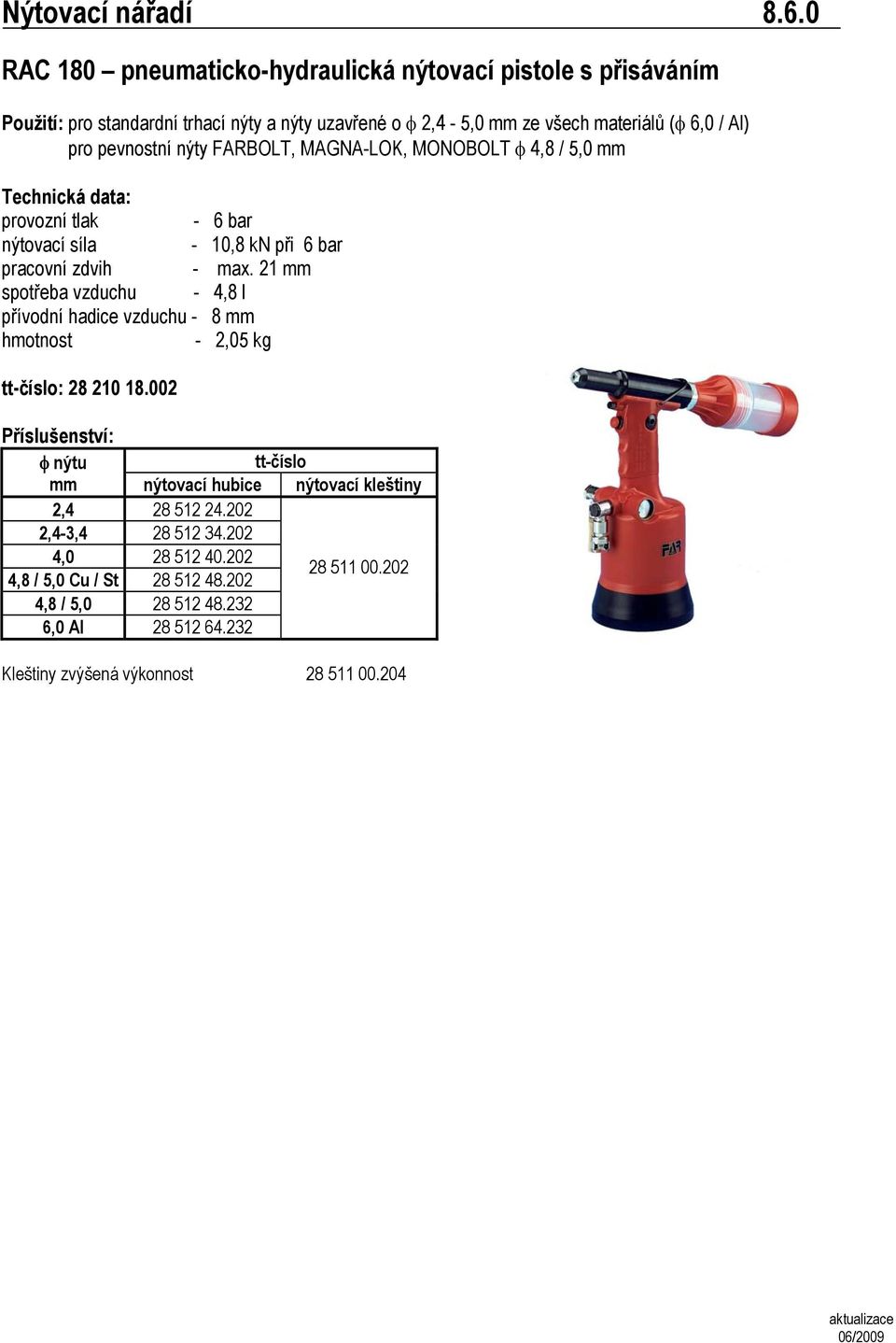 6,0 / Al) pro pevnostní nýty FARBOLT, MAGNA-LOK, MONOBOLT φ 4,8 / 5,0 mm : provozní tlak - 6 bar nýtovací síla - 10,8 kn při 6 bar pracovní zdvih - max.