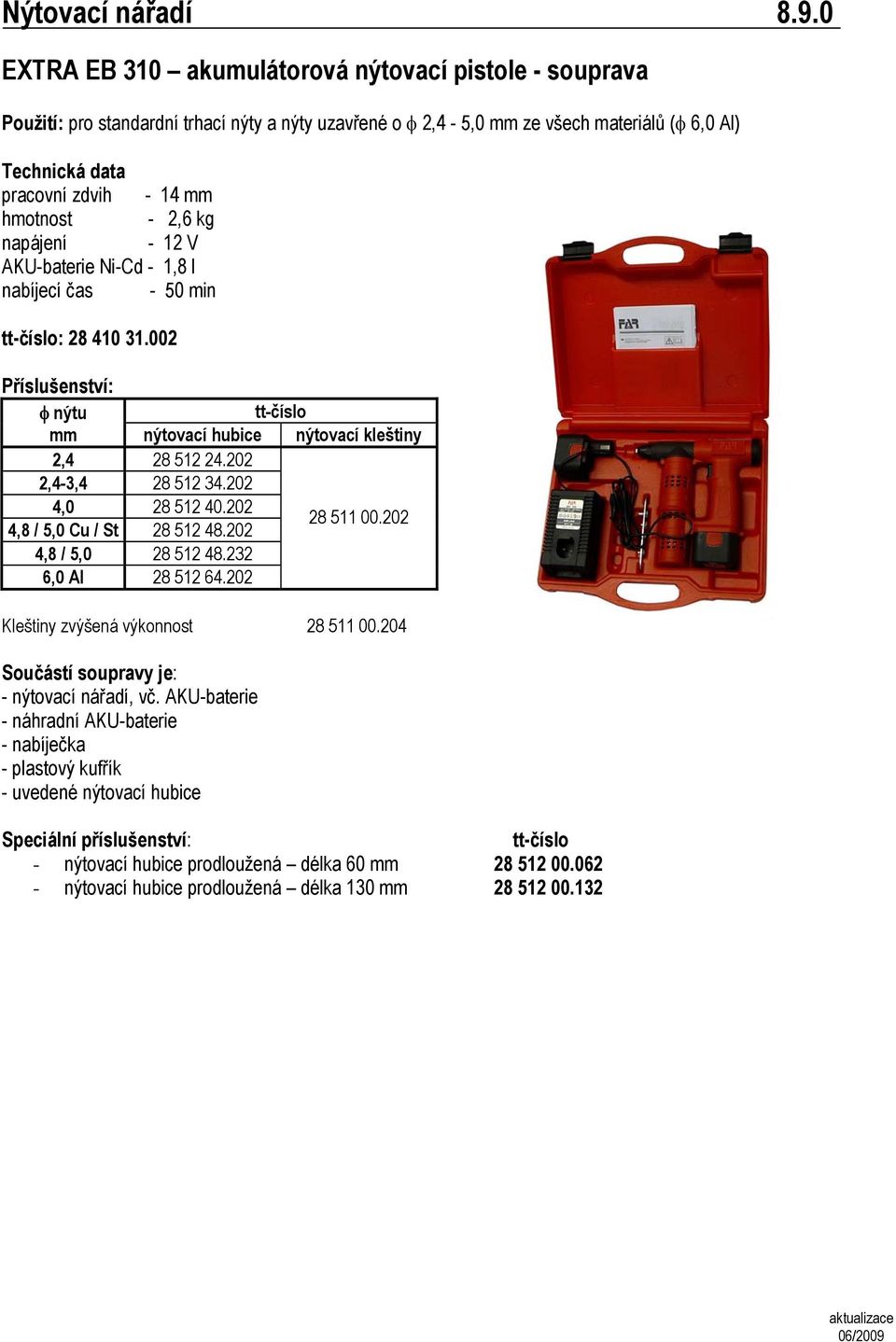 2,6 kg napájení - 12 V AKU-baterie Ni-Cd - 1,8 l nabíjecí čas - 50 min : 28 410 31.002 2,4 28 512 24.202 2,4-3,4 28 512 34.202 4,0 28 512 40.202 4,8 / 5,0 Cu / St 28 512 48.