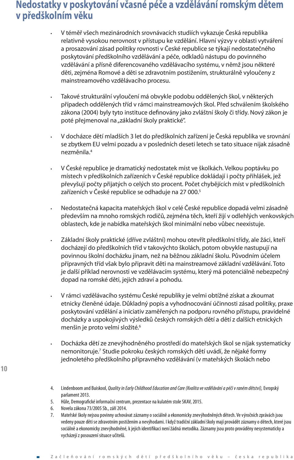 Hlavní výzvy v oblasti vytváření a prosazování zásad politiky rovnosti v České republice se týkají nedostatečného poskytování předškolního vzdělávání a péče, odkladů nástupu do povinného vzdělávání a