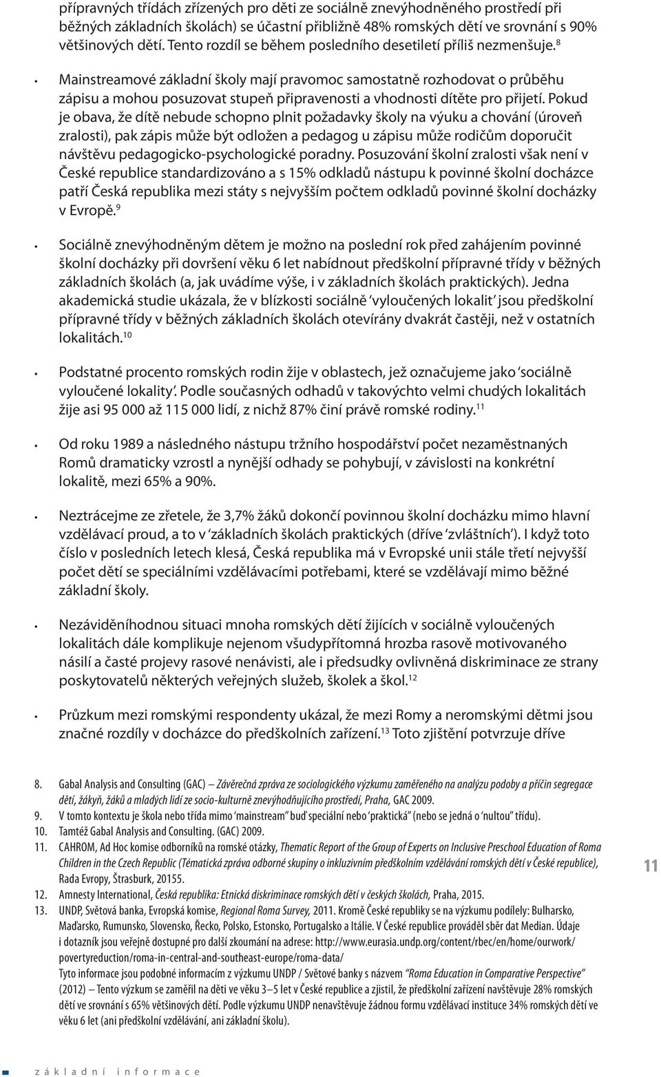 8 Mainstreamové základní školy mají pravomoc samostatně rozhodovat o průběhu zápisu a mohou posuzovat stupeň připravenosti a vhodnosti dítěte pro přijetí.