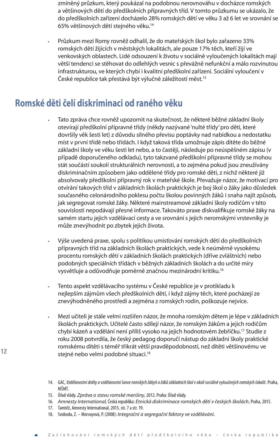 14 Průzkum mezi Romy rovněž odhalil, že do mateřských škol bylo zařazeno 33% romských dětí žijících v městských lokalitách, ale pouze 17% těch, kteří žijí ve venkovských oblastech.