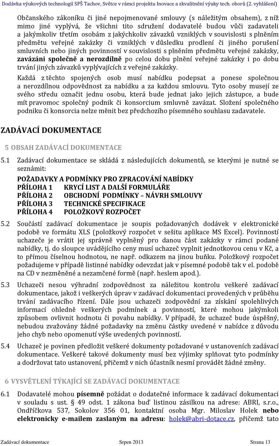 zakázky, zavázáni společně a nerozdílně po celou dobu plnění veřejné zakázky i po dobu trvání jiných závazků vyplývajících z veřejné zakázky.