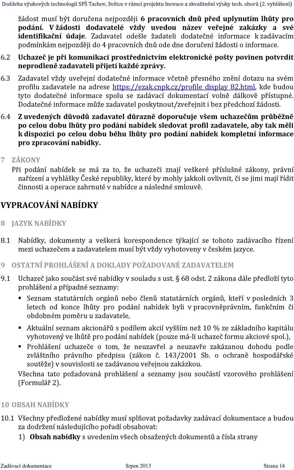 2 Uchazeč je při komunikaci prostřednictvím elektronické pošty povinen potvrdit neprodleně zadavateli přijetí každé zprávy. 6.