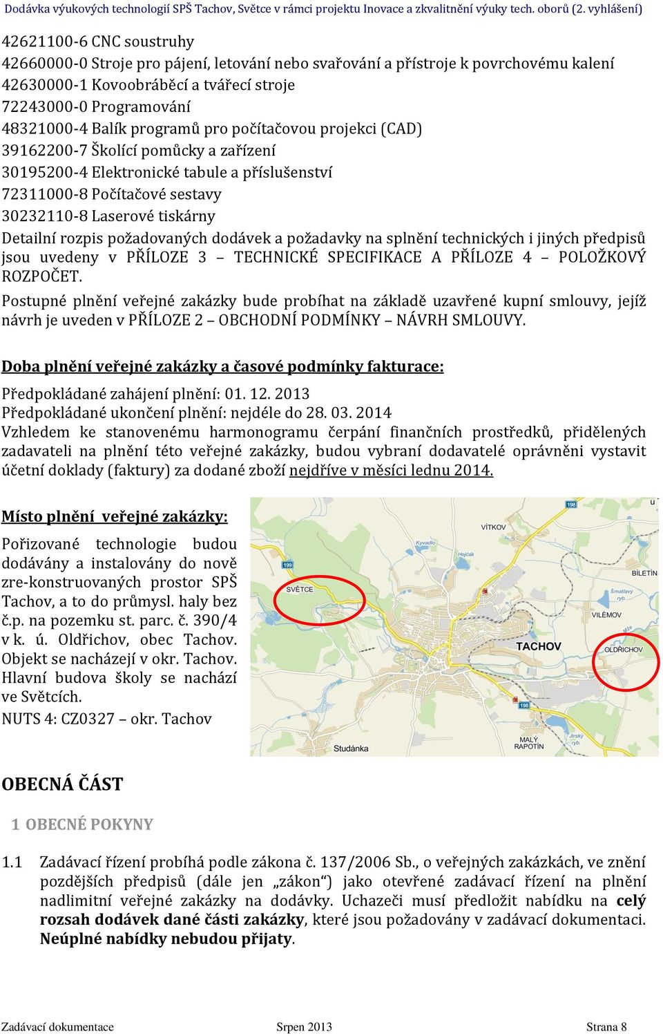 požadovaných dodávek a požadavky na splnění technických i jiných předpisů jsou uvedeny v PŘÍLOZE 3 TECHNICKÉ SPECIFIKACE A PŘÍLOZE 4 POLOŽKOVÝ ROZPOČET.