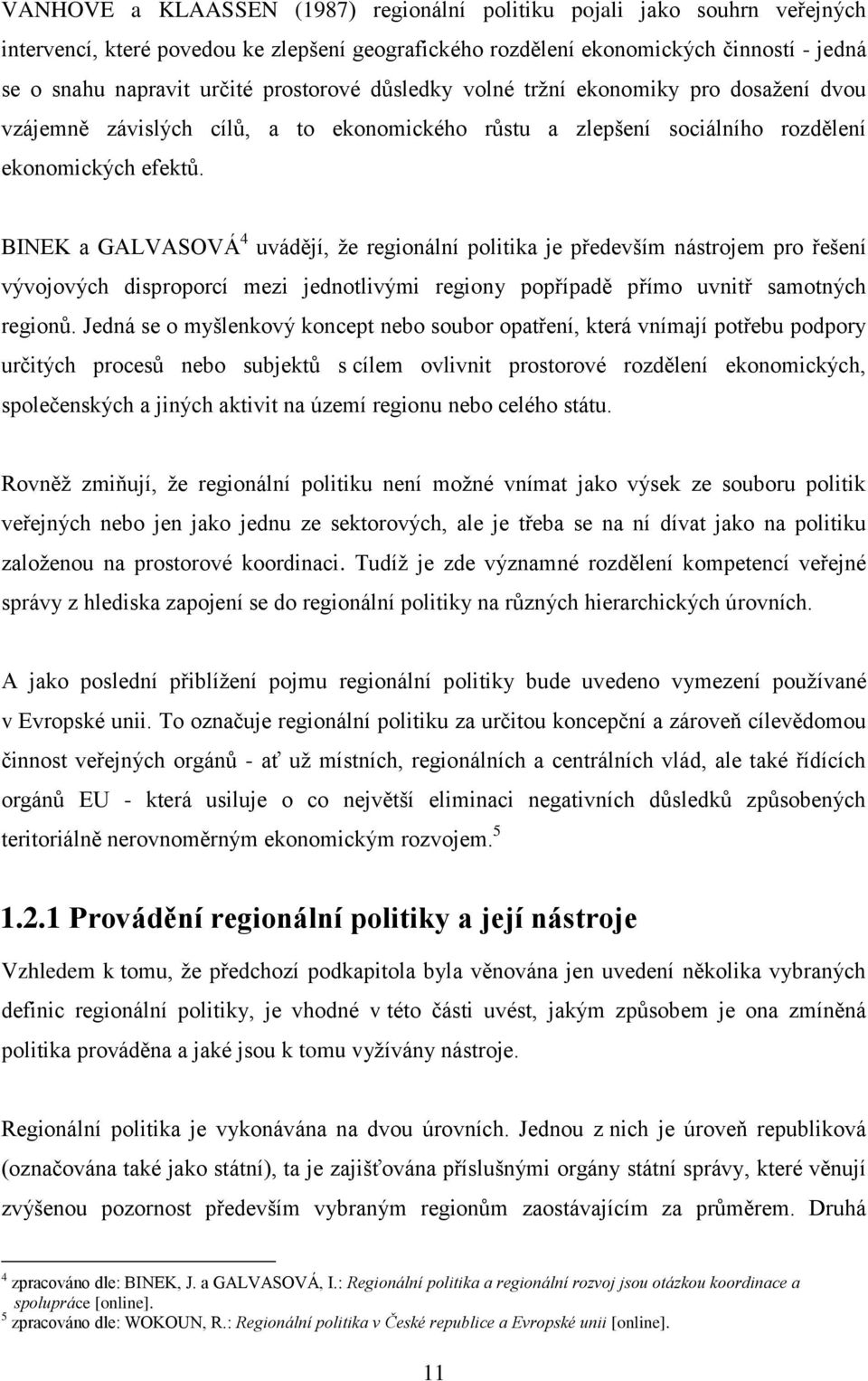 BINEK a GALVASOVÁ 4 uvádějí, ţe regionální politika je především nástrojem pro řešení vývojových disproporcí mezi jednotlivými regiony popřípadě přímo uvnitř samotných regionů.