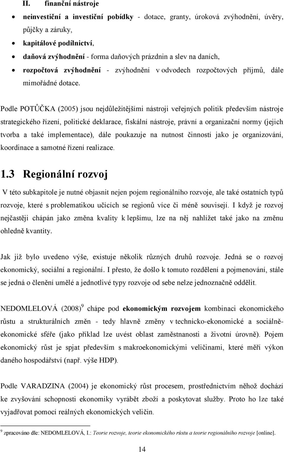 Podle POTŮČKA (2005) jsou nejdůleţitějšími nástroji veřejných politik především nástroje strategického řízení, politické deklarace, fiskální nástroje, právní a organizační normy (jejich tvorba a také