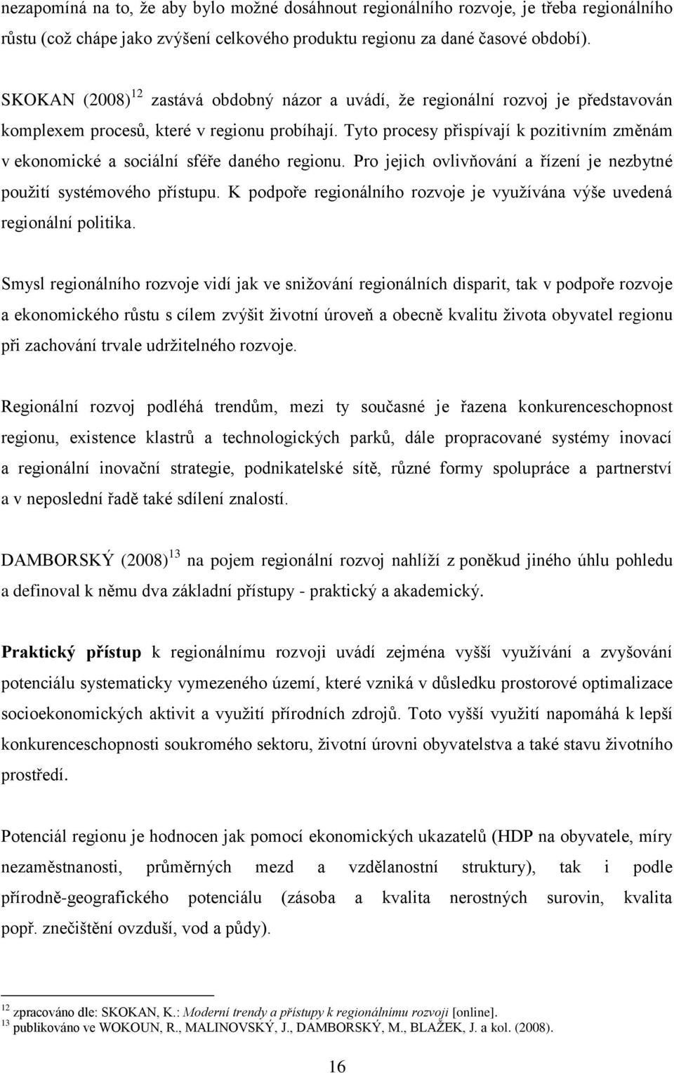 Tyto procesy přispívají k pozitivním změnám v ekonomické a sociální sféře daného regionu. Pro jejich ovlivňování a řízení je nezbytné pouţití systémového přístupu.