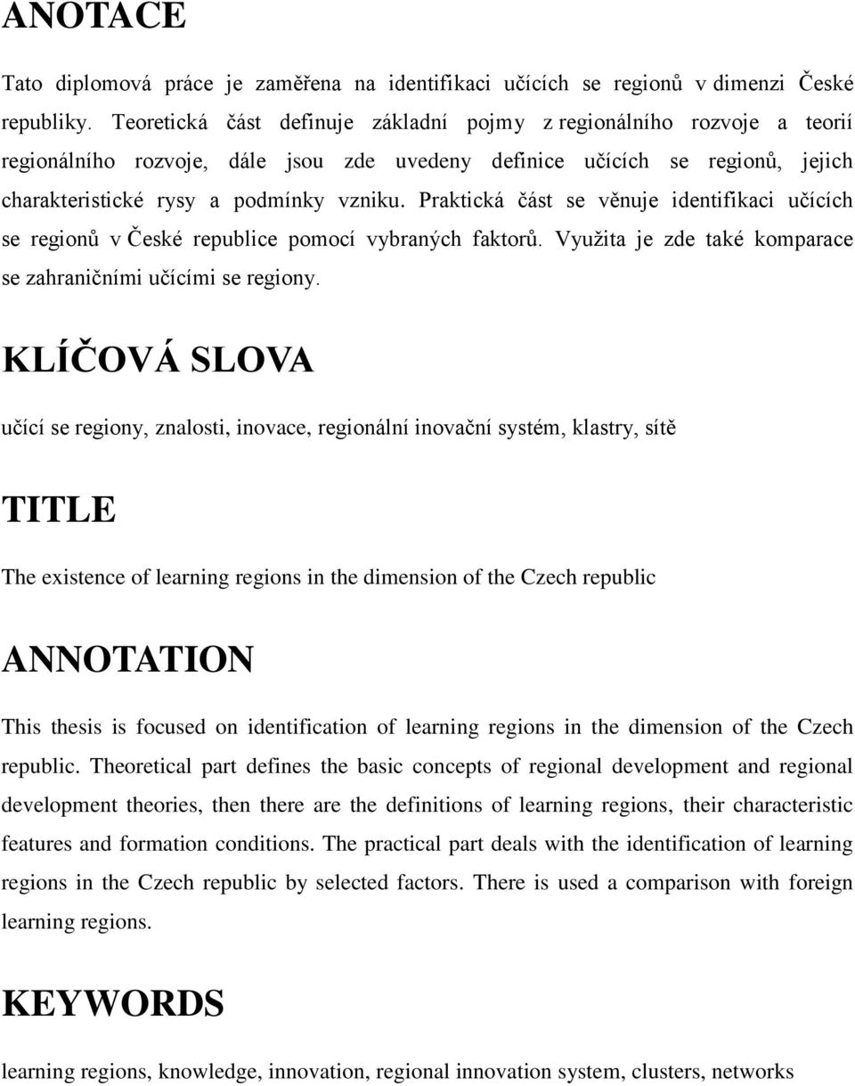 Praktická část se věnuje identifikaci učících se regionů v České republice pomocí vybraných faktorů. Vyuţita je zde také komparace se zahraničními učícími se regiony.