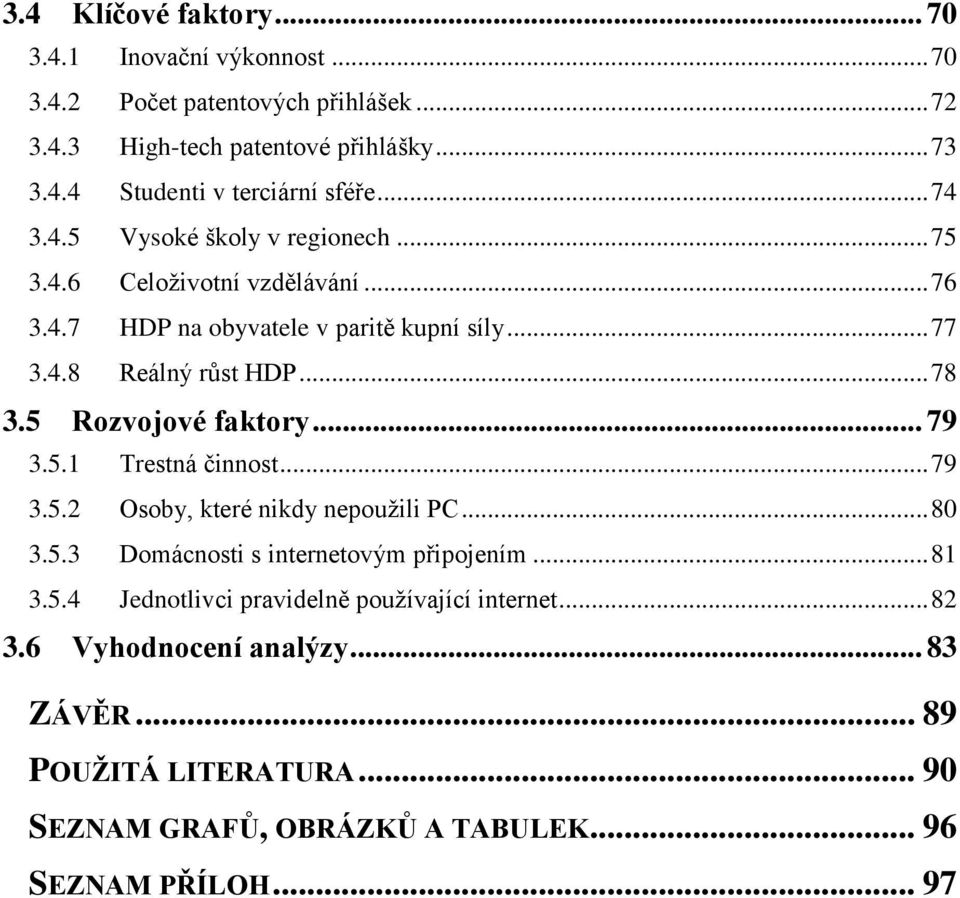 5 Rozvojové faktory... 79 3.5.1 Trestná činnost... 79 3.5.2 Osoby, které nikdy nepouţili PC... 80 3.5.3 Domácnosti s internetovým připojením... 81 3.5.4 Jednotlivci pravidelně pouţívající internet.